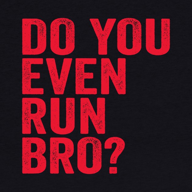 Do You Even Run Bro? by Eyes4